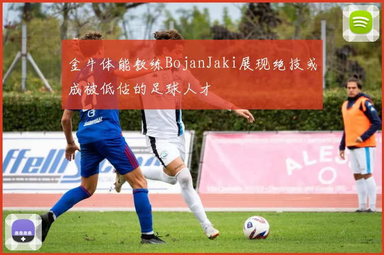 金牛体能教练BojanJaki展现绝技或成被低估的足球人才