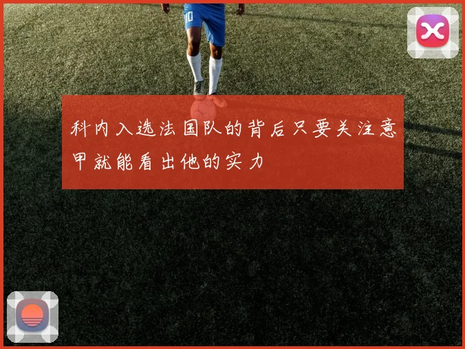 科内入选法国队的背后只要关注意甲就能看出他的实力