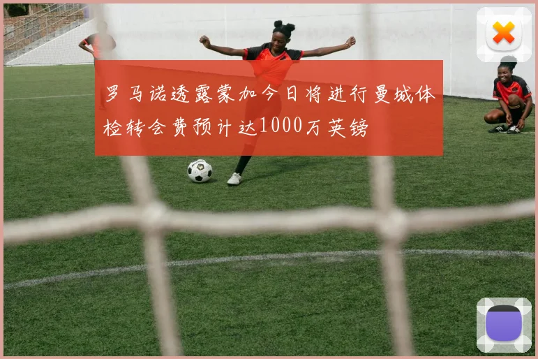 罗马诺透露蒙加今日将进行曼城体检转会费预计达1000万英镑