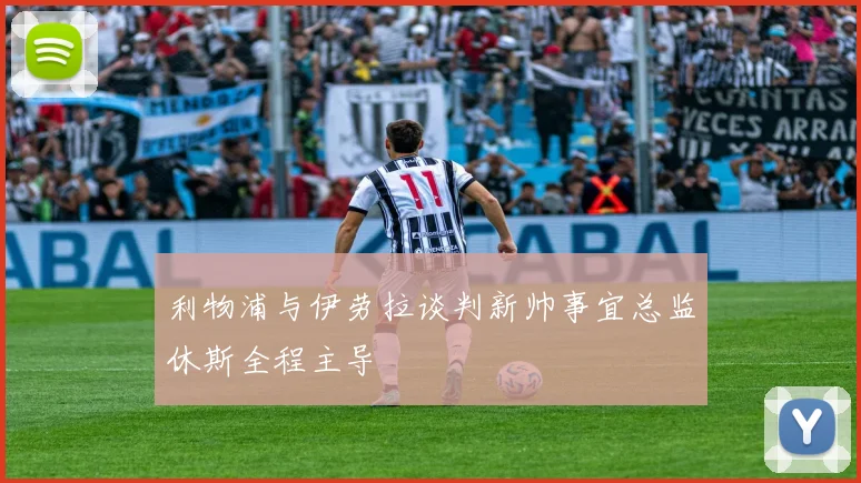 利物浦与伊劳拉谈判新帅事宜总监休斯全程主导