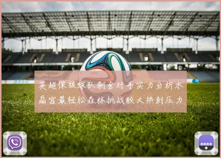 英超保级球队剩余对手实力分析水晶宫最轻松森林挑战较大热刺压力中等